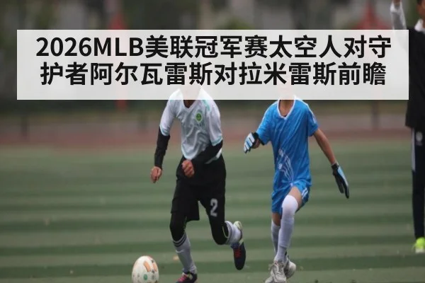 2026MLB美联冠军赛太空人对守护者阿尔瓦雷斯对拉米雷斯前瞻