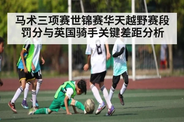 马术三项赛世锦赛华天越野赛段罚分与英国骑手关键差距分析